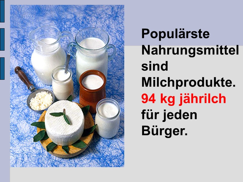 Populärste Nahrungsmittel sind Milchprodukte. 94 kg jährilch für jeden Bürger.